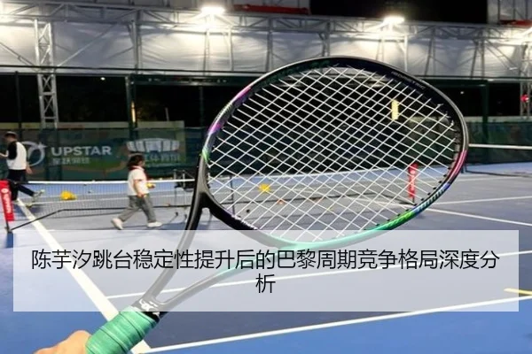 陈芋汐跳台稳定性提升后的巴黎周期竞争格局深度分析