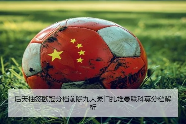 后天抽签欧冠分档前瞻九大豪门扎堆曼联科莫分档解析